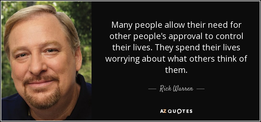 Many people allow their need for other people's approval to control their lives. They spend their lives worrying about what others think of them. - Rick Warren