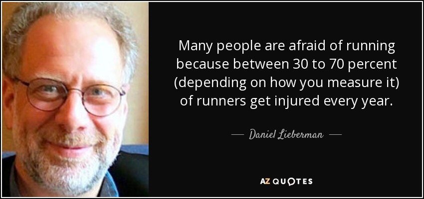 Many people are afraid of running because between 30 to 70 percent (depending on how you measure it) of runners get injured every year. - Daniel Lieberman