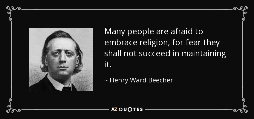 Many people are afraid to embrace religion, for fear they shall not succeed in maintaining it. - Henry Ward Beecher