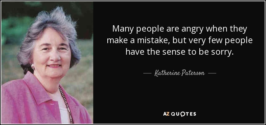 Many people are angry when they make a mistake, but very few people have the sense to be sorry. - Katherine Paterson