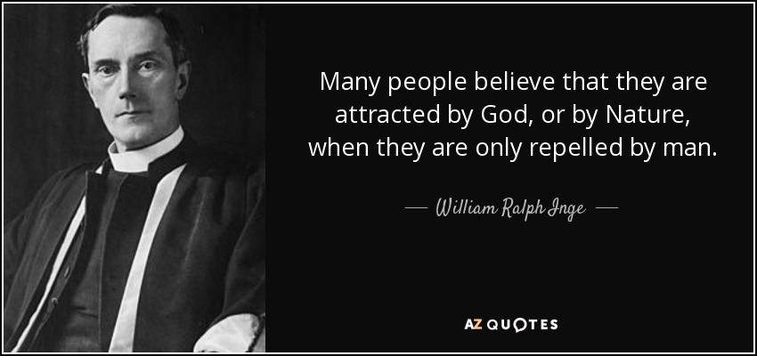 Many people believe that they are attracted by God, or by Nature, when they are only repelled by man. - William Ralph Inge