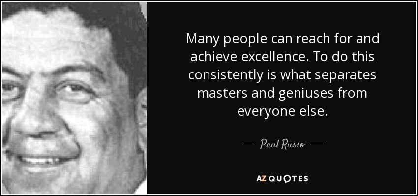 Many people can reach for and achieve excellence. To do this consistently is what separates masters and geniuses from everyone else. - Paul Russo