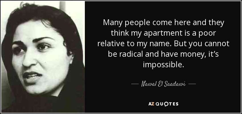 Many people come here and they think my apartment is a poor relative to my name. But you cannot be radical and have money, it’s impossible. - Nawal El Saadawi