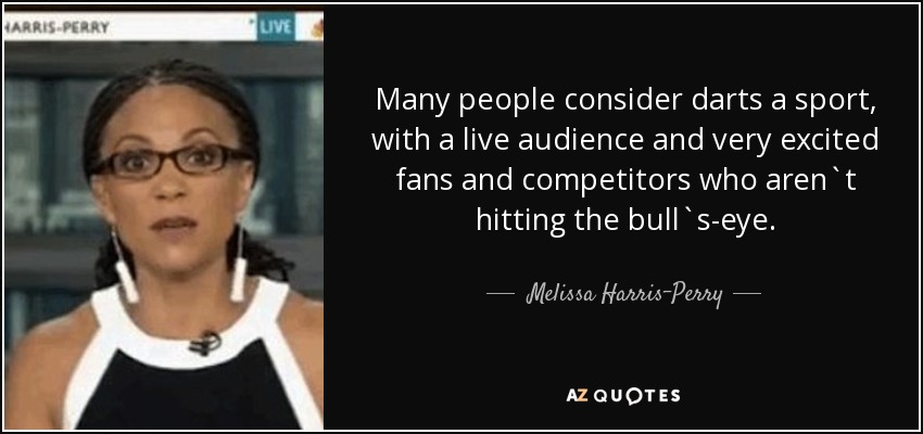 Many people consider darts a sport, with a live audience and very excited fans and competitors who aren`t hitting the bull`s-eye. - Melissa Harris-Perry