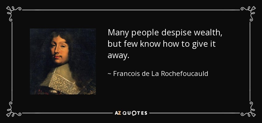 Many people despise wealth, but few know how to give it away. - Francois de La Rochefoucauld