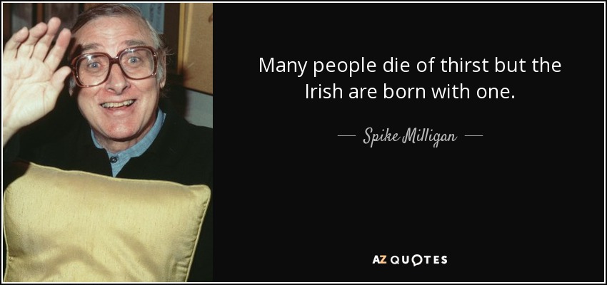 Many people die of thirst but the Irish are born with one. - Spike Milligan