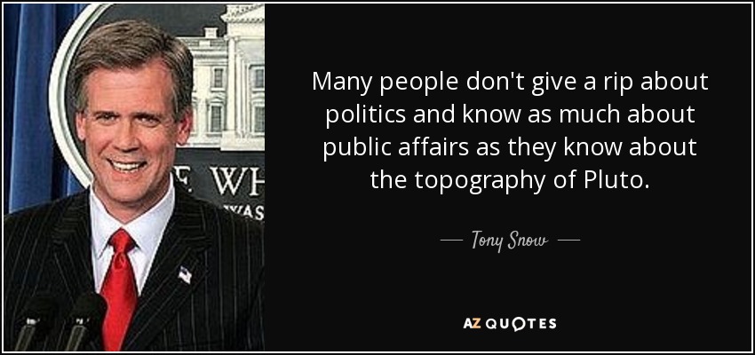 Many people don't give a rip about politics and know as much about public affairs as they know about the topography of Pluto. - Tony Snow