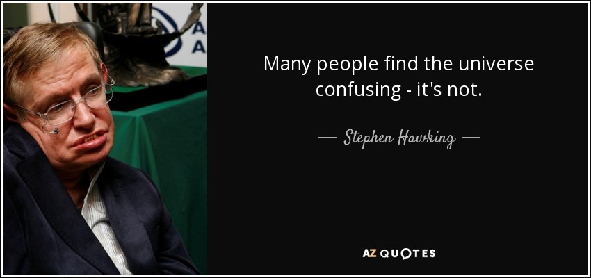Many people find the universe confusing - it's not. - Stephen Hawking