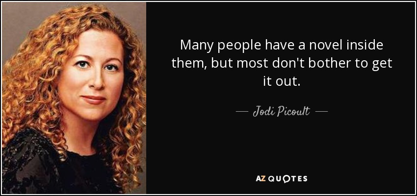 Many people have a novel inside them, but most don't bother to get it out. - Jodi Picoult