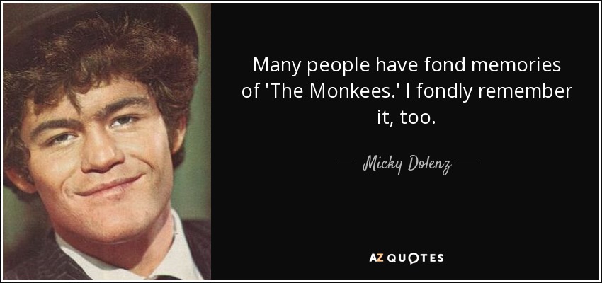 Many people have fond memories of 'The Monkees.' I fondly remember it, too. - Micky Dolenz