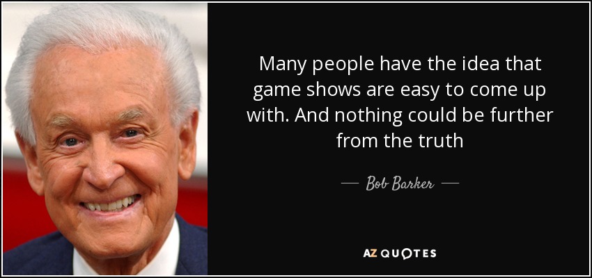 Many people have the idea that game shows are easy to come up with. And nothing could be further from the truth - Bob Barker