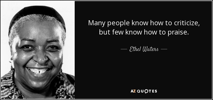 Many people know how to criticize, but few know how to praise. - Ethel Waters