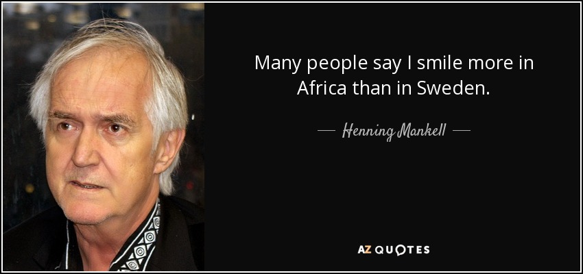 Many people say I smile more in Africa than in Sweden. - Henning Mankell