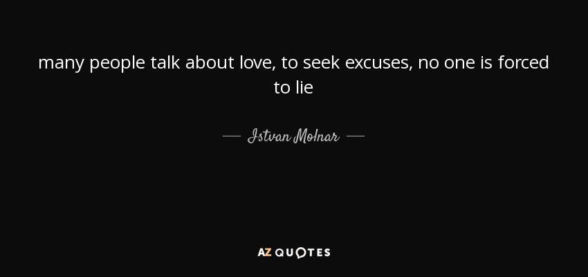 many people talk about love, to seek excuses, no one is forced to lie - Istvan Molnar