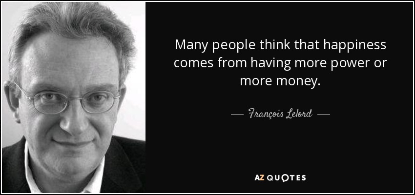 Many people think that happiness comes from having more power or more money. - François Lelord