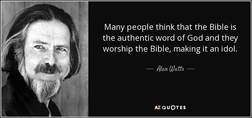 Many people think that the Bible is the authentic word of God and they worship the Bible, making it an idol. - Alan Watts