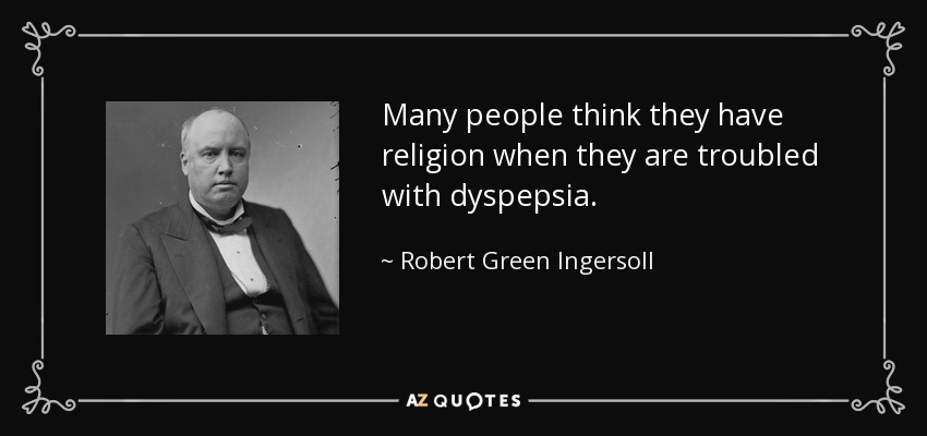 Many people think they have religion when they are troubled with dyspepsia. - Robert Green Ingersoll