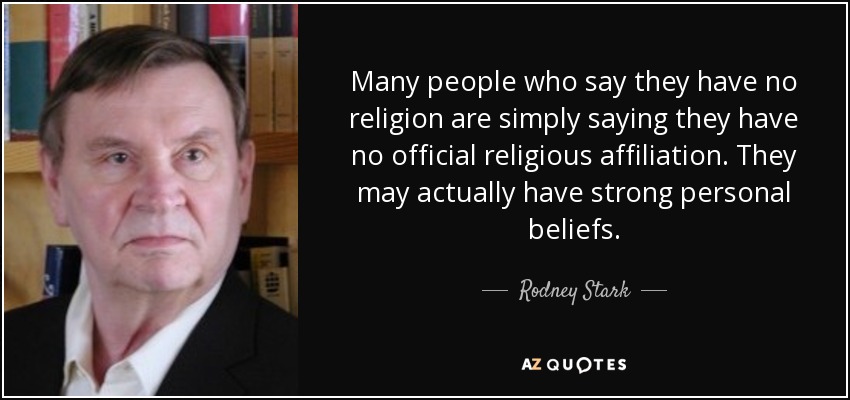 Many people who say they have no religion are simply saying they have no official religious affiliation. They may actually have strong personal beliefs. - Rodney Stark
