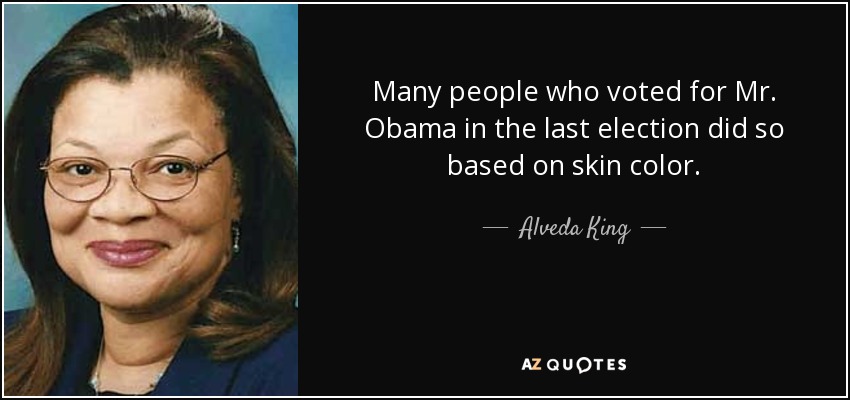 Many people who voted for Mr. Obama in the last election did so based on skin color. - Alveda King