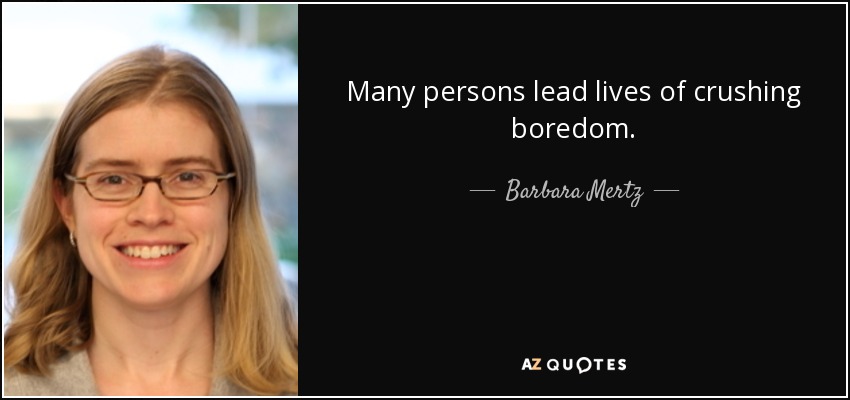 Many persons lead lives of crushing boredom. - Barbara Mertz