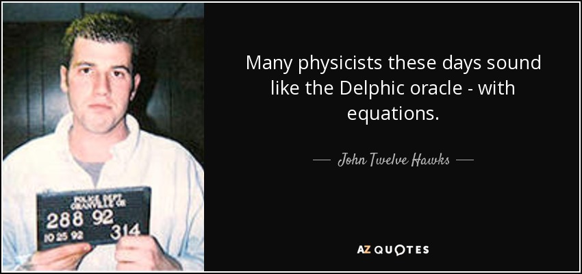 Many physicists these days sound like the Delphic oracle - with equations. - John Twelve Hawks