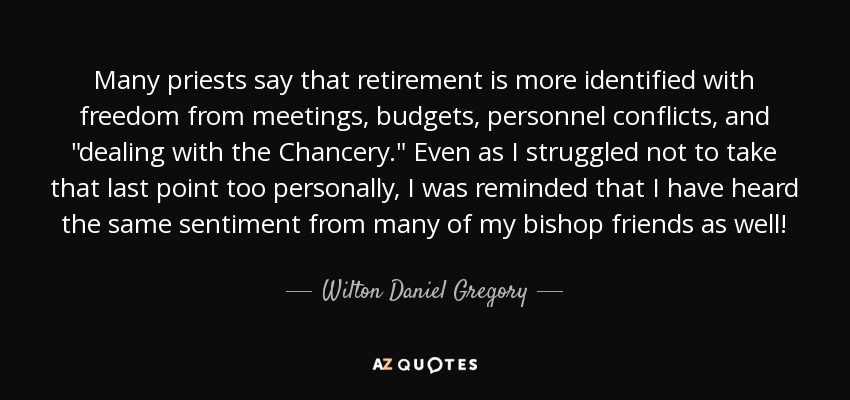 Many priests say that retirement is more identified with freedom from meetings, budgets, personnel conflicts, and 