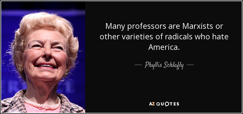 Many professors are Marxists or other varieties of radicals who hate America. - Phyllis Schlafly