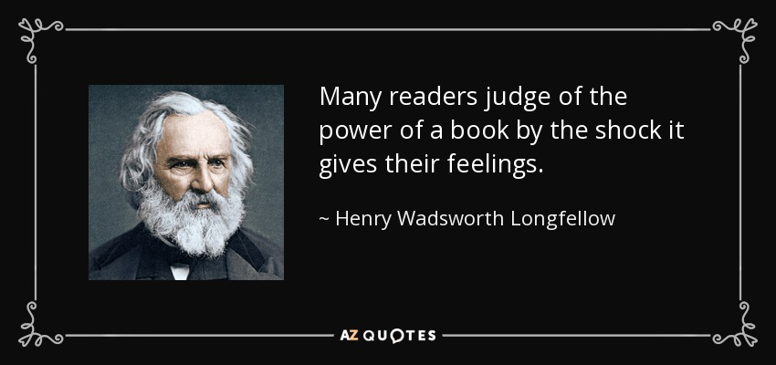Many readers judge of the power of a book by the shock it gives their feelings. - Henry Wadsworth Longfellow