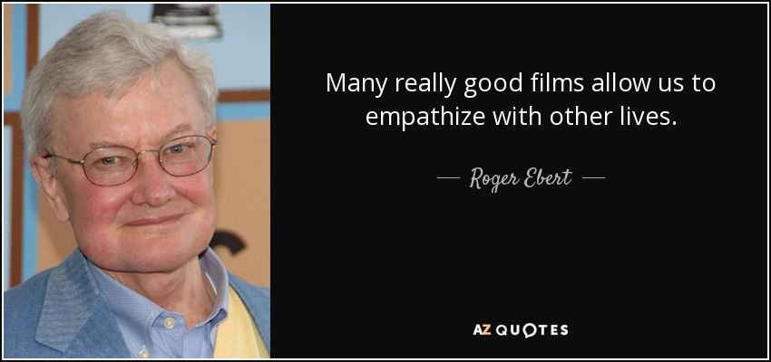 Many really good films allow us to empathize with other lives. - Roger Ebert