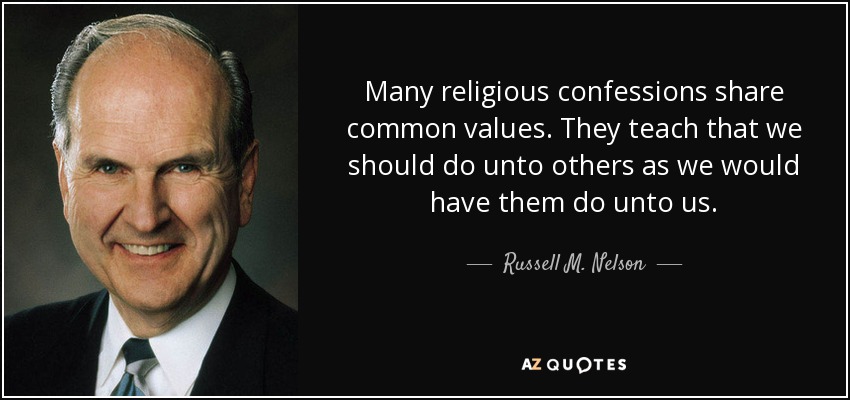 Many religious confessions share common values. They teach that we should do unto others as we would have them do unto us. - Russell M. Nelson