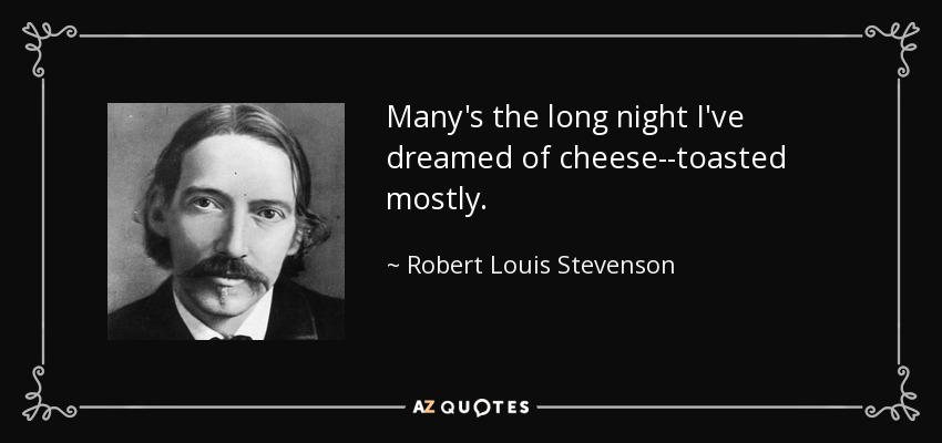 Many's the long night I've dreamed of cheese--toasted mostly. - Robert Louis Stevenson