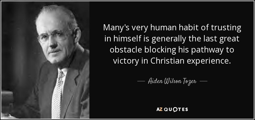 Many's very human habit of trusting in himself is generally the last great obstacle blocking his pathway to victory in Christian experience. - Aiden Wilson Tozer