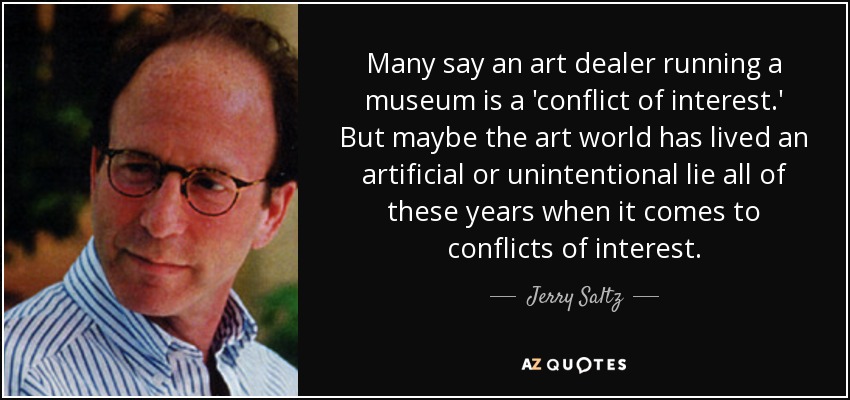 Many say an art dealer running a museum is a 'conflict of interest.' But maybe the art world has lived an artificial or unintentional lie all of these years when it comes to conflicts of interest. - Jerry Saltz