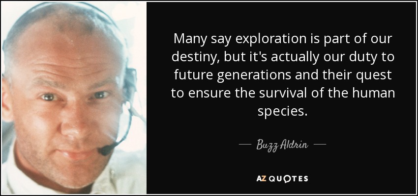 Many say exploration is part of our destiny, but it's actually our duty to future generations and their quest to ensure the survival of the human species. - Buzz Aldrin