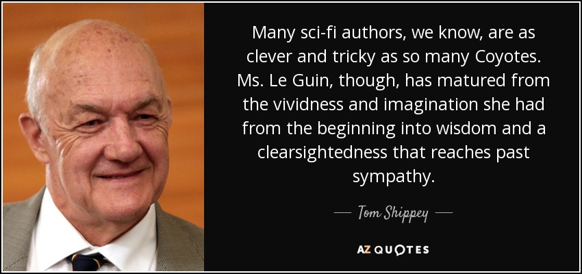 Many sci-fi authors, we know, are as clever and tricky as so many Coyotes. Ms. Le Guin, though, has matured from the vividness and imagination she had from the beginning into wisdom and a clearsightedness that reaches past sympathy. - Tom Shippey