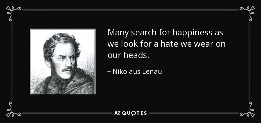 Many search for happiness as we look for a hate we wear on our heads. - Nikolaus Lenau