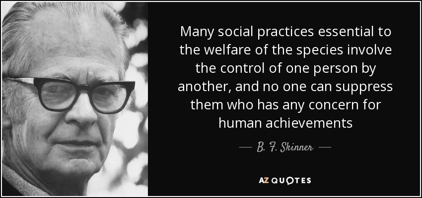 Many social practices essential to the welfare of the species involve the control of one person by another, and no one can suppress them who has any concern for human achievements - B. F. Skinner