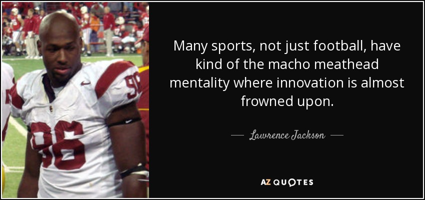 Many sports, not just football, have kind of the macho meathead mentality where innovation is almost frowned upon. - Lawrence Jackson