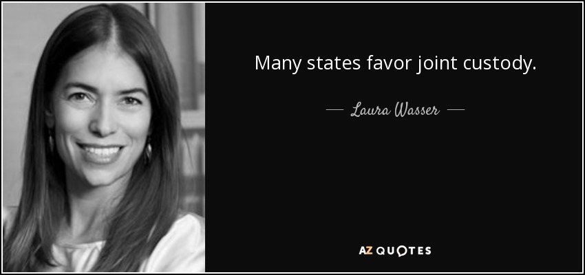 Many states favor joint custody. - Laura Wasser