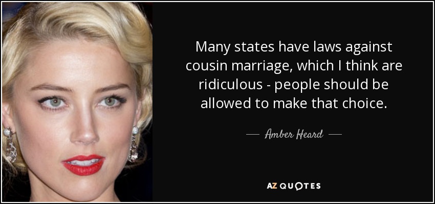 Many states have laws against cousin marriage, which I think are ridiculous - people should be allowed to make that choice. - Amber Heard
