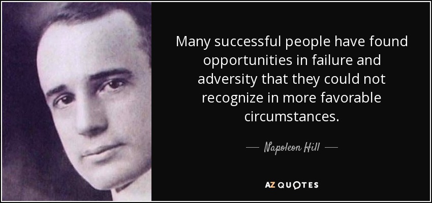 Many successful people have found opportunities in failure and adversity that they could not recognize in more favorable circumstances. - Napoleon Hill
