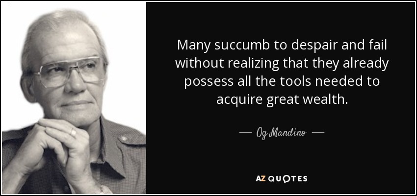 Many succumb to despair and fail without realizing that they already possess all the tools needed to acquire great wealth. - Og Mandino