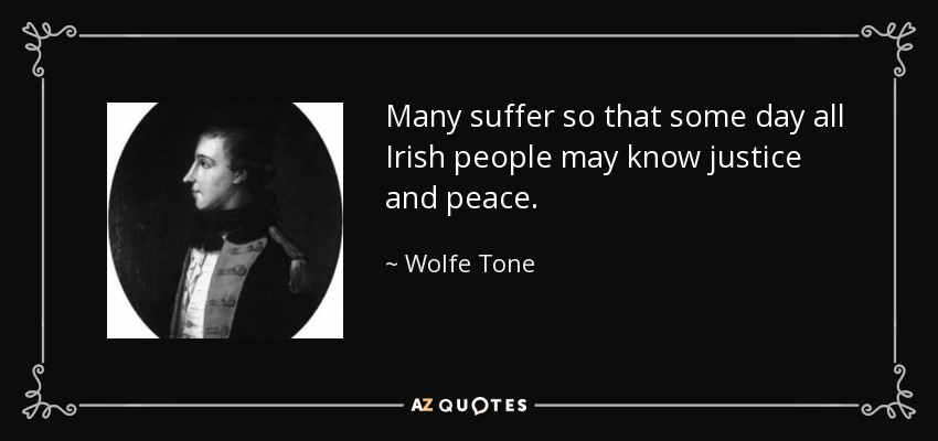 Many suffer so that some day all Irish people may know justice and peace. - Wolfe Tone