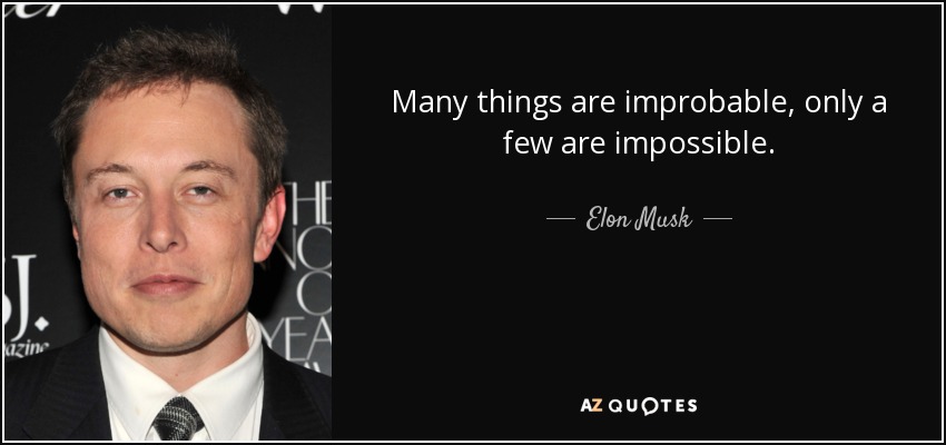 Many things are improbable, only a few are impossible. - Elon Musk