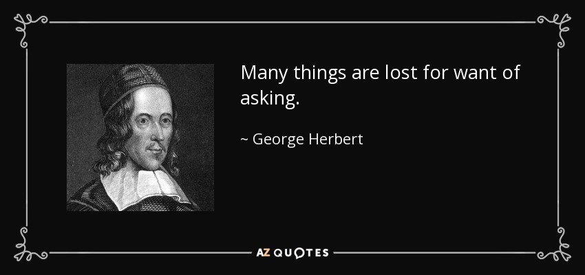 Many things are lost for want of asking. - George Herbert
