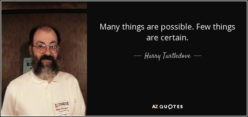 Many things are possible. Few things are certain. - Harry Turtledove