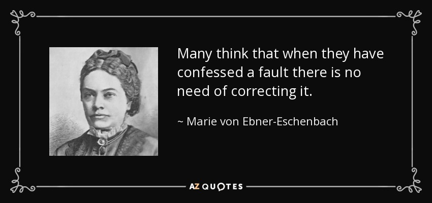 Many think that when they have confessed a fault there is no need of correcting it. - Marie von Ebner-Eschenbach