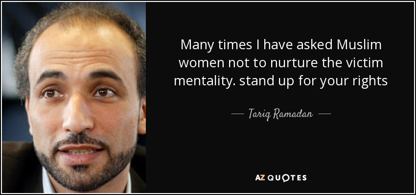 Many times I have asked Muslim women not to nurture the victim mentality. stand up for your rights - Tariq Ramadan