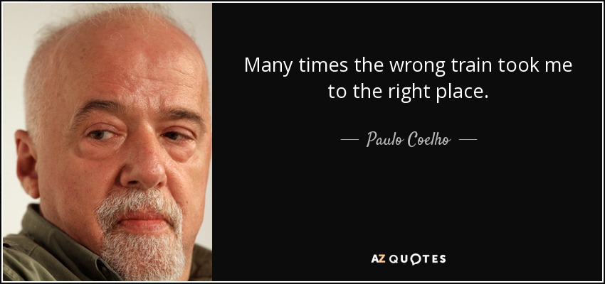 Many times the wrong train took me to the right place. - Paulo Coelho