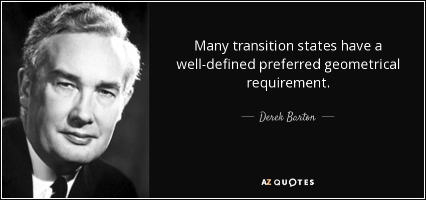 Many transition states have a well-defined preferred geometrical requirement. - Derek Barton